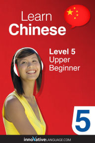 Title: Learn Chinese - Level 5: Upper Beginner, Volume 1: Volume 1: Lessons 1-25, Author: Chineseclass101. Com
