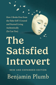 Title: The Satisfied Introvert: How I Broke Free from the False Self I Created and Started Living Authentically (So Can You), Author: Benjamin Plumb