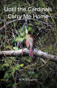 Title: Until the Cardinals Carry Me Home, Author: M. P. Slaughter