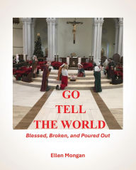 Title: GO TELL THE WORLD: Blessed Broken Poured Out, Author: Ellen Mongan