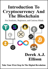 Title: Introduction to Cryptocurrency and the Blockchain: For Students, Beginners, and Curious Minds, Author: Derek A.J. Ellison