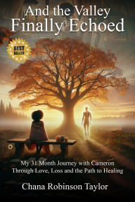 Title: And the Valley Finally Echoed: My 31 Months with Cameron Through Love, Loss & The Road to Healing, Author: Chana Robinson Taylor