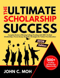 Title: The Ultimate Scholarship Success 2026 Guide to: Winning College Funding with 500+ Verified Scholarships, Proven Essays & Insider Strategies for Tuition-Free Education, Author: John C. Moh