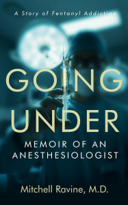 Title: Going Under: Memoir of an Anesthesiologist, Author: Mitchell Ravine M. D.