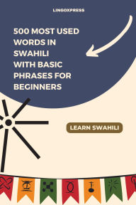 Title: 500 Most Used Words in Swahili With Basic Phrases for Beginners, Author: Lingoxpress