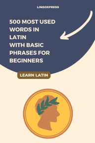 Title: 500 Most Used Words in Latin With Basic Phrases for Beginners, Author: Lingoxpress