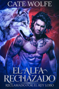 Title: El Alfa Rechazado: Reclamado por el Rey Lobo, Author: Cate Wolfe