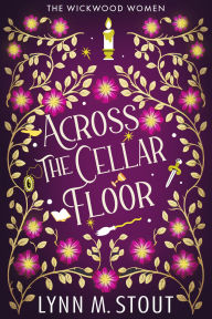 Title: Across the Cellar Floor: The Wickwood Women Cozy Fantasy, Author: Lynn M. Stout
