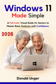 Title: Windows 11 Made Simple: A Full-Color Visual Guide for Seniors to Master Basic Features with Confidence, Author: Unger Donald