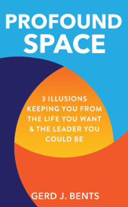 Title: Profound Space: 3 Illusions Keeping You From The Life You Want & The Leader You Could Be, Author: Gerd J. Bents