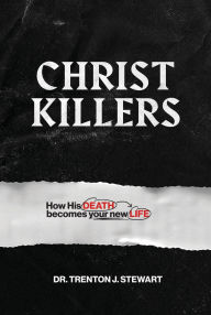 Title: Christ Killers: How His Death Becomes Your New Life, Author: Trenton  J Stewart