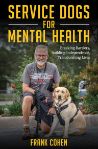Title: Service Dogs for Mental Health: Breaking Barriers, Building Independence, Transforming Lives, Author: Frank D Cohen