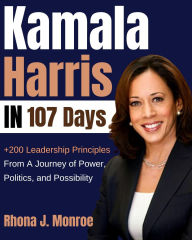 Title: Kamala Harris in 107 Days: Powerful Leadership Lessons From A Journey of Power, Politics, and Possibility, Author: Rhona J. Monroe