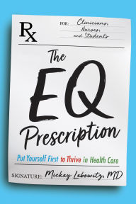 Title: The EQ Prescription: Put Yourself First to Thrive in Health Care, Author: Mickey Lebowitz MD