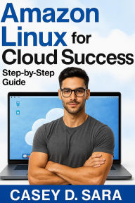 Title: Amazon Linux for Cloud Success: Step-by-Step Guide, Author: Casey D. Sara