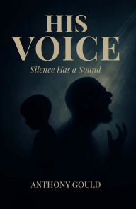 Title: His Voice: Silence has a Sound, Author: Anthony J. Gould