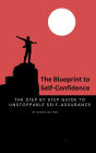 The Blueprint to Self-Confidence: Step by Step Guide to Unstoppable Self-Assurance