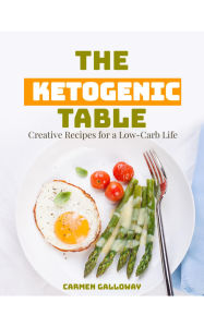 Title: The Ketogenic Table: Creative Recipes for a Low-Carb Life, Author: Carmen Galloway