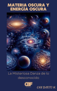 Title: Materia Oscura y Energia Oscura: La Misteriosa Danza de lo Desconocido, Author: Can Bartu H.
