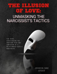 Title: The Illusion of Love: Unmasking the Narcissist's Tactics, Author: Jessica Rae Stout