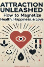 Attraction Unleashed: How to Magnetize Health, Happiness, and Love