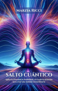 Title: Salto Cuántico: Aplica la Ciencia de la Posibilidad y la Ley de la Atracción para crear una realidad extraordinaria, Author: Marzia Ricci