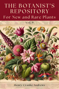 Title: The Botanist's Repository, for New and Rare Plants, Vol. 9 (1797): A Historic Collection of Rare and Uncommon Flora from the 18th Century, Author: Henry Cranke Andrews