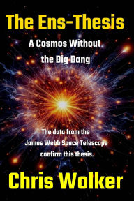 Title: The Ens-Thesis: A Cosmos Without the Big Bang, Author: Chris Wolker