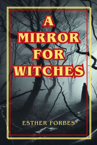 Title: A Mirror for Witches: A Haunting Chronicle of Witchcraft, Fear, and Tragedy in Puritan New England, Author: Esther Forbes