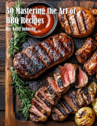 Title: 50 Mastering the Art of BBQ Recipes, Author: Kelly Johnson