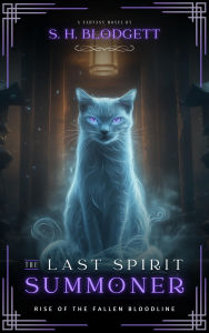 Title: The Last Spirit Summoner: Rise of the Fallen Bloodline, Author: S. H. Blodgett