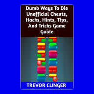 Title: Dumb Ways To Die Unofficial Cheats, Hacks, Hints, Tips, And Tricks Game Guide, Author: Trevor Clinger