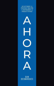 Title: Ahora: Aplastando la Procrastinación y Disparando la Productividad, Author: Dan Desmarques