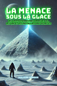 Title: La menace sous la glace: les cryptoterrestres dans le gel, les UAP et les installations secrètes: La vérité sur ce qui se trouve aux pôles: preuves de l'existence de civilisations inconnues, d'ovnis et extraterrestres, Author: Malgier Géroux