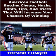 Title: American Football Betting Cheats, Hacks, Hints, Tips, And Tricks That Will Increase Your Chances Of Winning, Author: Trevor Clinger