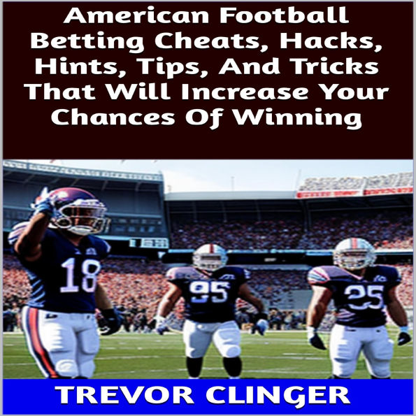 American Football Betting Cheats, Hacks, Hints, Tips, And Tricks That Will Increase Your Chances Of Winning