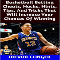 Title: Basketball Betting Cheats, Hacks, Hints, Tips, And Tricks That Will Increase Your Chances Of Winning, Author: Trevor Clinger