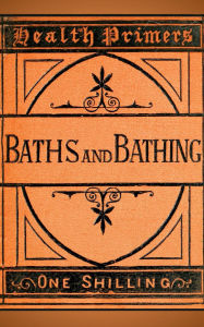 Title: Baths and Bathing: A Historical and Therapeutic Exploration of Bathing Traditions (1879), Author: Various