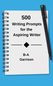 Title: 500 Writing Prompts for the Aspiring Writer, Author: B-A Garrison