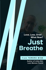 Title: Just Breathe: Love, Loss and Grief...what now?, Author: Tamera Wise