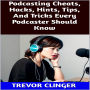 Podcasting Cheats, Hacks, Hints, Tips, And Tricks Every Podcaster Should Know