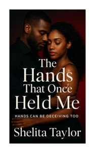 Title: The Hands That Once Held Me: Hands Can Be Deceiving Too, Author: Shelita Taylor