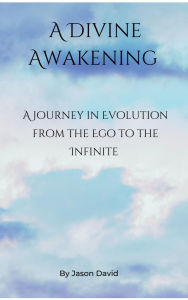 Title: A Divine Awakening: A Journey in Evolution from the Ego to the Infinite, Author: Jason David