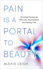 Pain Is a Portal to Beauty: Stunning Discoveries After Loss, Psychedelics, and Feeling It All