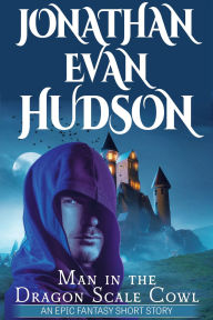 Title: Man in the Dragon Scale Cowl: An Epic Fantasy Short Story, Author: Jonathan Evan Hudson