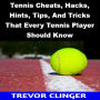 Tennis Cheats, Hacks, Hints, Tips, And Tricks That Every Tennis Player Should Know