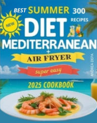 Title: Mediterranean Diet for Beginners: 300 tasty recipes super easy Summer Special Edition 2025, Author: Andrea De Pasquale