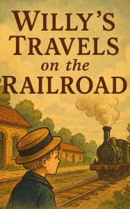Title: Willy's Travels on the Railroad: An Victorian Journey of Curiosity, Steam, and Childhood Wonder, Author: Mrs. Marcet