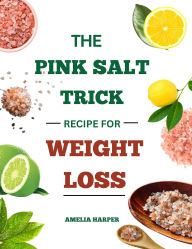 Title: THE PINK SALT TRICK RECIPES FOR WEIGHT LOSS, Author: Harper Amelia