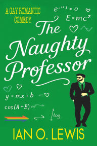 Title: The Naughty Professor: A Gay Romantic Comedy Where Science Gets Seriously Sexy, Author: Ian O. Lewis